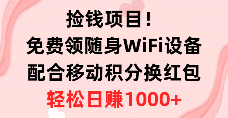 捡钱项目!免费领随身WiFi设备+移动积分换红包,有手就行,轻松日赚1000+