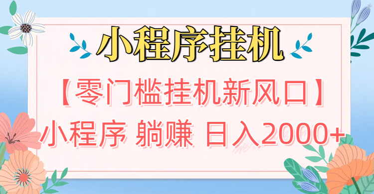 【零门槛挂机新风口】小程序躺赚日入2000+实操路径曝光!内部渠道限时开放