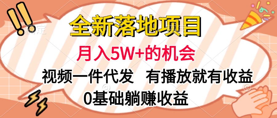 全新落地项目,月入5W+的机会,视频一键代发,有播放就有收益,0基础躺赚收益