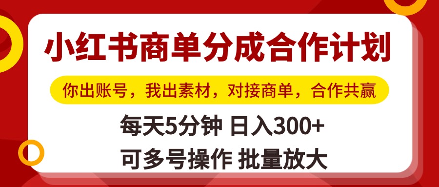 小红书商单分成合作计划，你出账号，我出素材，对接商单，合作共赢，单号日入300+，可批量放大