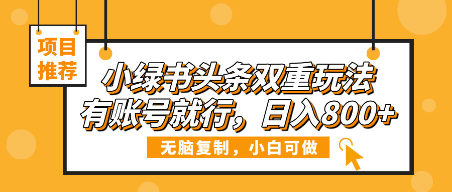 小绿书头条双重玩法，有账号就行，日入800+
