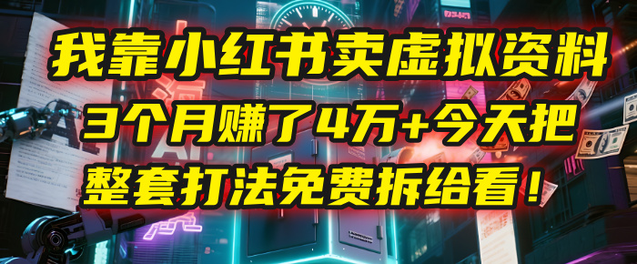 我靠“小红书卖虚拟资料”，3个月赚了4万+，今天把整套打法免费拆给你看！