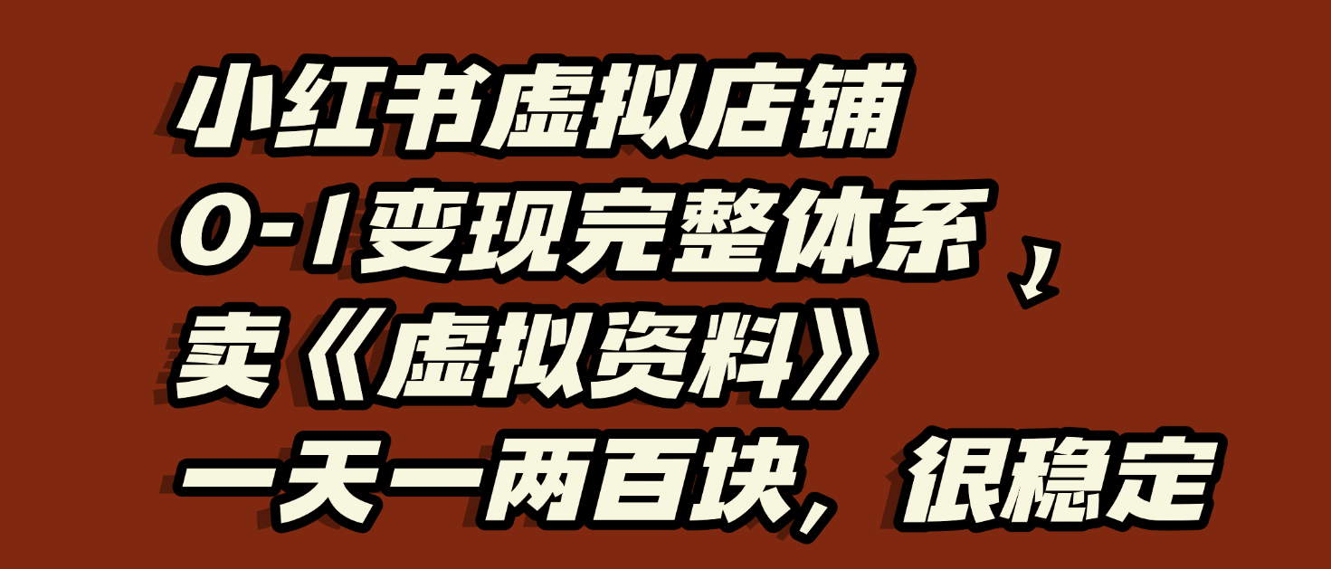 小红书虚拟店铺0-1变现完整体系：虚拟资料，一天一两百块，很稳定