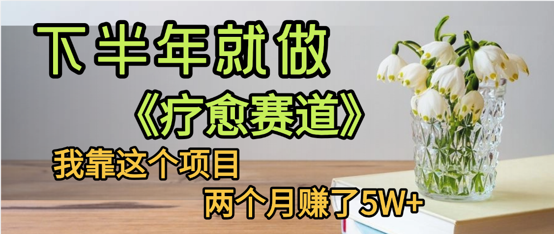 下半年稳赚的赛道，就选【疗愈赛道】，我自己运行这个项目两个月赚了5W+