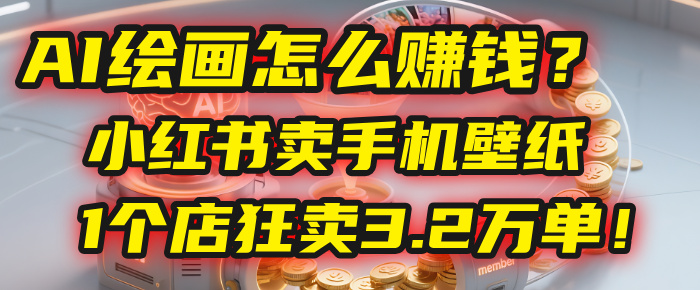 AI绘画怎么赚钱？2025年“手机壁纸”项目：0成本，1个店狂卖3.2万单！(小红书)