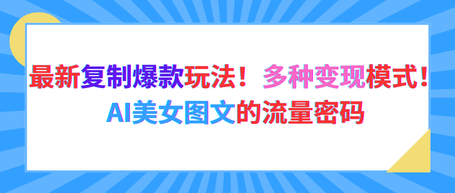 最新复制爆款玩法!多种变现模式!AI美女图文的流量密码