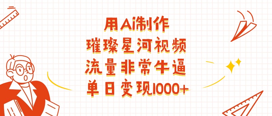 用Ai制作璀璨星河视频,流量非常牛逼,单日变现1000+