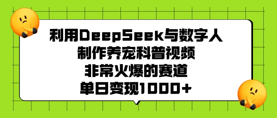 利用DeepSeek，与数字人，制作养宠科普视频，非常火爆的赛道，单日变现1000+