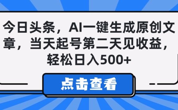 今日头条,AI一键生成原创文章,当天起号第二天见收益,轻松日入500+