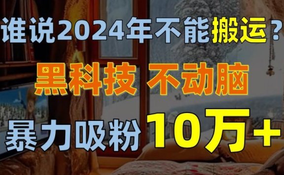 谁说2024年不能搬运？只动手不动脑，自媒体平台单月暴力涨粉10000+