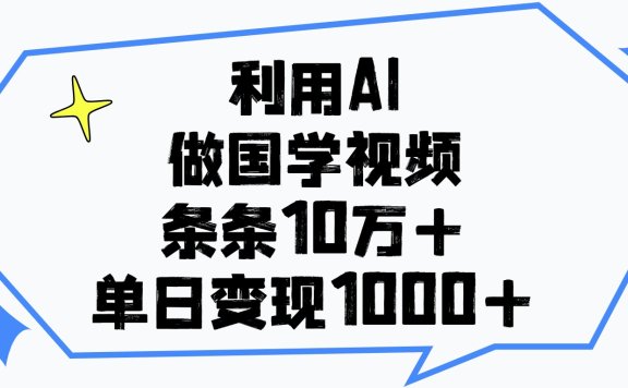 利用AI做国学视频,条条10万+,单日变现1000+