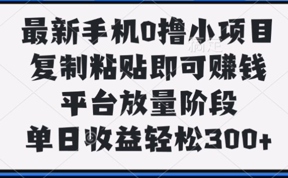 最新手机0撸小项目,复制粘贴即可赚钱,单日收益轻松300+