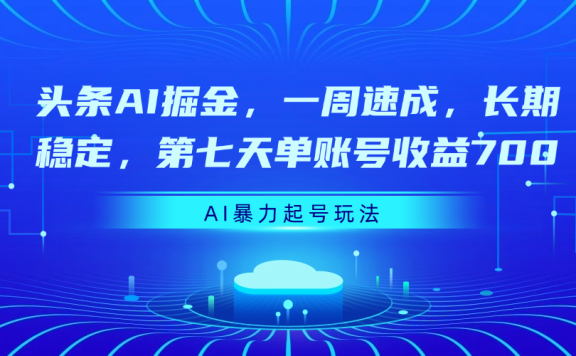 头条AI掘金,一周速成,长期稳定,第七天单账号收益700