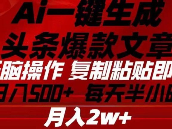 Ai一键生成头条爆款文章 复制粘贴即可简单易上手小白首选 日入500+