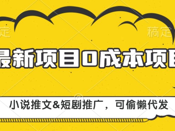 最新项目 0成本项目,小说推文&短剧推广,可偷懒代发