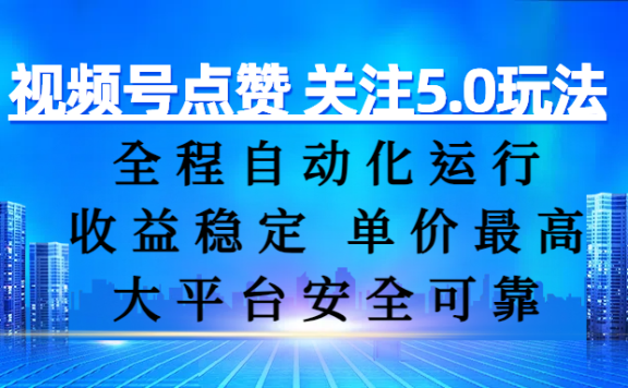 视频号点赞 关注5.0玩法，全程自动化运行，收益稳定， 单价最高，大平台安全可靠