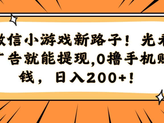微信小游戏新路子!光看广告就能提现,0撸手机赚钱,日入200+!