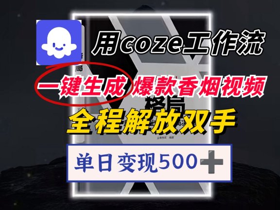 用coze工作流一键生成爆款香烟视频,一分钟一条,单日变现500➕,开源源代码,小白复制就能使用