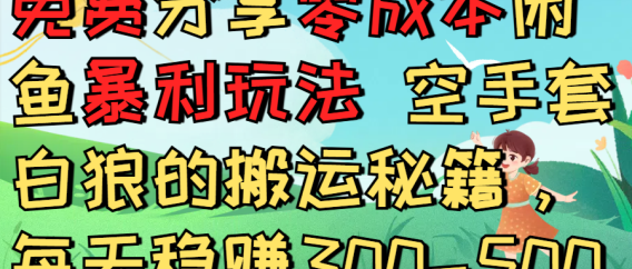 免费分享零成本闲鱼暴利玩法 空手套白狼的搬运秘籍，每天稳赚300-500