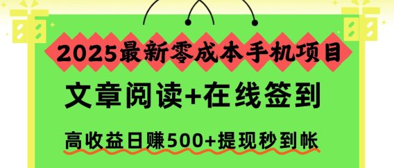 2025最新零成本手机项目，文章阅读+在线签到，高收益日赚500+提现秒到帐