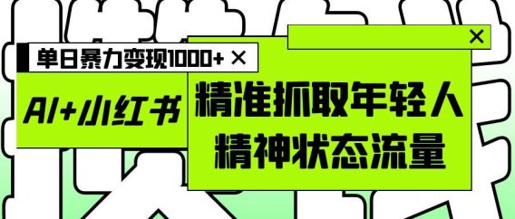 AI+小红书图文，精准抓取年轻人精神状态流量，单日暴力变现1000+