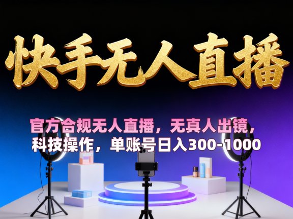 【快手无人直播】 官方合规无人直播,无真人出镜,纯搬运,科技操作,单账号日入300-1000